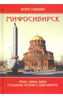 Мифосибирск. Мифы, тайны, байки и реальные истории о Новосибирске