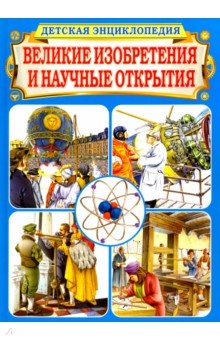 Великие изобретения и научные открытия. Детская энциклопедия