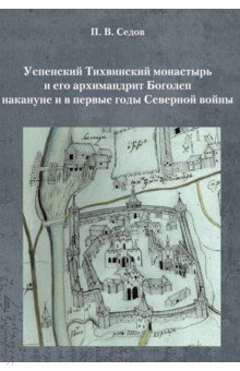 Успенский Тихвинский монастырь и его архимандрит Боголеп накануне и в первые годы Северной войны