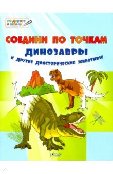 Соедини по точкам. Динозавры и другие доисторические животные. Тетрадь для занятий с дельми 6-7 лет