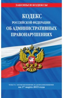Кодекс РФ об административных правонарушениях на 17.03.2019 г.