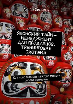 Японский тайм-менеджмент для продавцов. Тренинговая система. Как использовать каждую минуту своего времени?