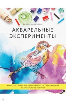 Акварельные эксперименты. 41 способ освободить свое творчество и взглянуть на акварель по-новому!