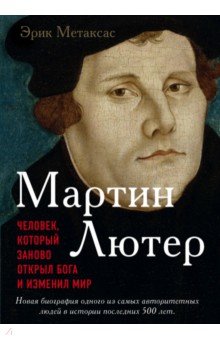 Мартин Лютер. Человек, который заново открыл Бога и изменил мир