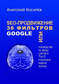 SEO-продвижение. 36 фильтров Google. Или руководство по вводу сайтов в топ-3 поисковой выдачи Google