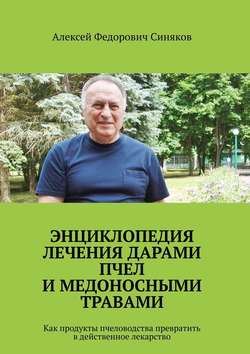 Энциклопедия лечения дарами пчел и медоносными травами. Как продукты пчеловодства превратить в действенное лекарство