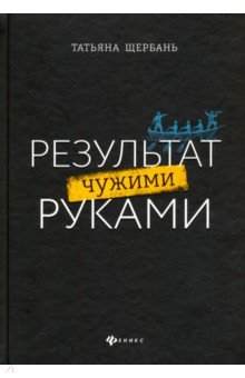 Результат чужими руками. Путеводитель для руководителя