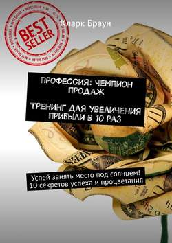 Профессия: чемпион продаж. Тренинг для увеличения прибыли в 10 раз. Успей занять место под солнцем! 10 секретов успеха и процветания