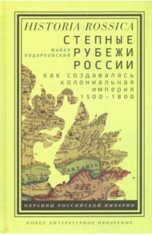 Степные рубежи России. Как создавалась колониальная империя. 1500-1800