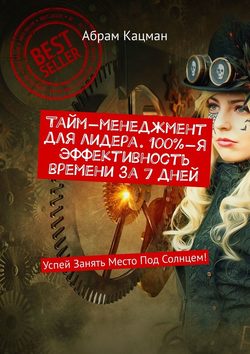 Тайм-менеджмент для лидера. 100%-я эффективность времени за 7 дней. Успей Занять Место Под Солнцем!