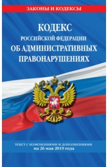 Кодекс РФ об административных правонарушениях на 26.05.2019 г.