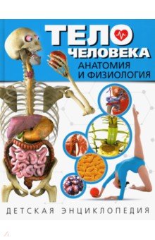 Тело человека. Анатомия и физиология. Детская энциклопедия