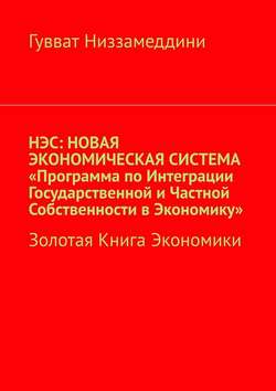 НЭС: Новая экономическая система «Программа по интеграции государственной и частной собственности в экономику». Золотая книга экономики