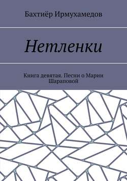 Нетленки. Книга девятая. Песни о Марии Шараповой