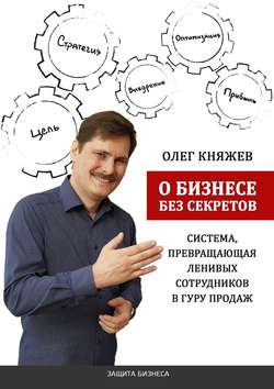 О бизнесе без секретов. Система, превращающая ленивых сотрудников в гуру продаж