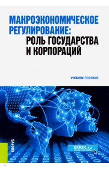 Макроэкономическое регулирование. Роль государства и корпораций. Учебное пособие