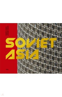 Soviet Asia. Soviet Modernist Architecture in Central Asia