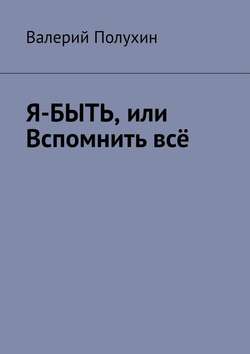 Я-БЫТЬ, или Вспомнить всё