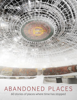 Abandoned Places: 60 stories of places where time stopped