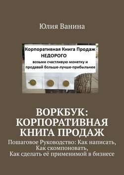 Воркбук: Корпоративная книга ПРОДАЖ. Пошаговое Руководство: Как написать, Как скомпоновать, Как сделать её применимой в бизнесе