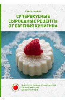 Супервкусные сыроедные рецепты от Евгения Кичигина. Книга первая