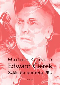 Edward Gierek. Szkic do portretu PRL