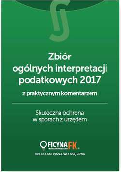 Zbiór ogólnych interpretacji podatkowych 2017 z praktycznym komentarzem