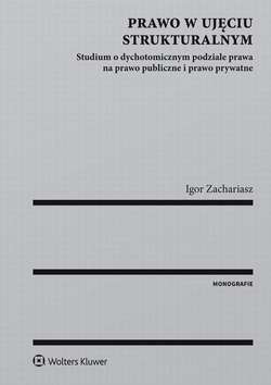 Prawo w ujęciu strukturalnym. Studium o dychotomicznym podziale prawa na prawo publiczne i prawo prywatne