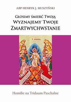 Głosimy śmierć Twoją. Wyznajemy Twoje Zmartwychwstanie. Homilie na Triduum Paschalne