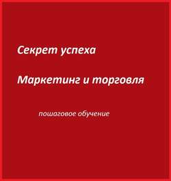 Секреты бизнеса. Маркетинг и торговля. Обучение