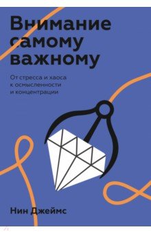 Внимание самому важному. От стресса и хаоса к осмысленности и концентрации