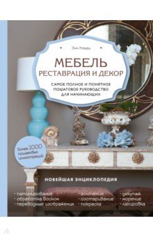 Мебель. Реставрация и декор. Самое полное и понятное пошаговое руководство для начинающих