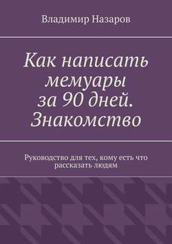 Как написать мемуары за 90 дней. Знакомство. Руководство для тех, кому есть что рассказать людям