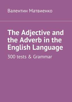 The Adjective and the Adverb in the English Language. 300 tests & Grammar