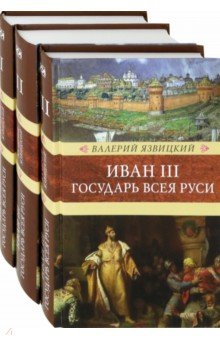 Иван III - государь всея Руси. В 3-х томах