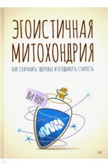 Эгоистичная митохондрия. Как сохранить здоровье и отодвинуть старость