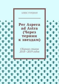 Per Aspera ad Astra (Через тернии к звездам). Сборник стихов 2018—2019 годов