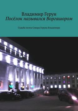 Посёлок назывался Воргашором. Судьба поэта Севера Геруна Владимира