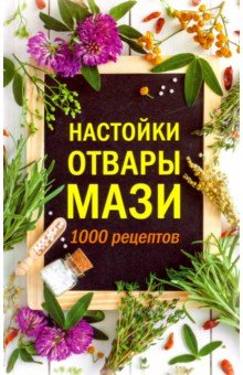 Настойки, отвары, мази. 1000 рецептов