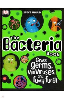 The Bacteria Book. Gross Germs, Vile Viruses, and Funky Fungi