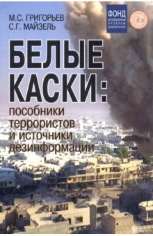 Белые каски. Пособники террористов и источники дезинформации