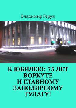 К юбилею: 75 лет Воркуте и главному заполярному ГУЛАГу!