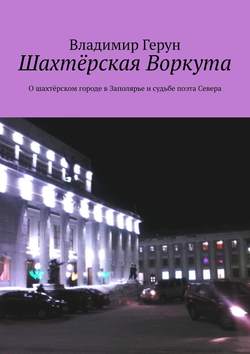 Шахтёрская Воркута. О шахтёрском городе в Заполярье и судьбе поэта Севера