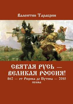 Святая Русь – Великая Россия! 862 – от Рюрика до Путина – 2010. Поэма