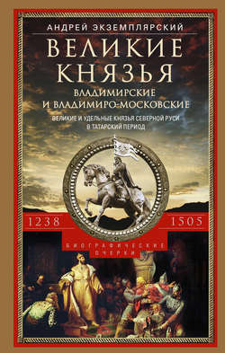 Великие князья Владимирские и Владимиро-Московские. Великие и удельные князья Северной Руси в татарский период с 1238 по 1505 г.