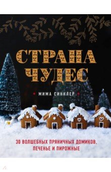 Страна чудес. 30 волшебных пряничных домиков, печенье и пирожные