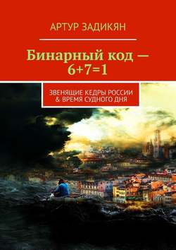 Бинарный код – 6+7=1. Звенящие кедры России & Время Судного дня