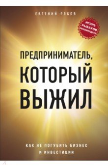 Предприниматель, который выжил. Как не погубить бизнес и инвестиции