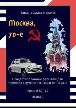 Москва, 70-е. Неадаптированные рассказы для перевода с русского языка и пересказа. Уровни В2—С2. Книга 2