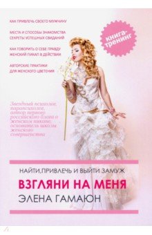 Взгляни на меня. Найти, привлечь и выйти замуж. Книга-тренинг. Книга 1